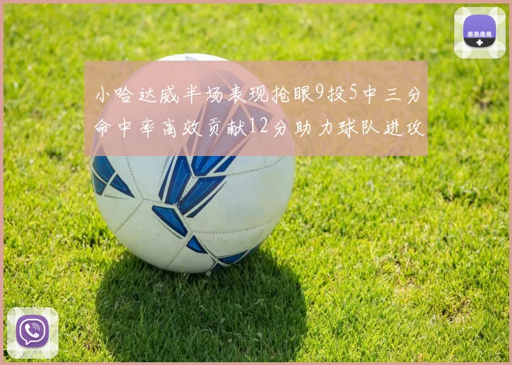 小哈达威半场表现抢眼9投5中三分命中率高效贡献12分助力球队进攻