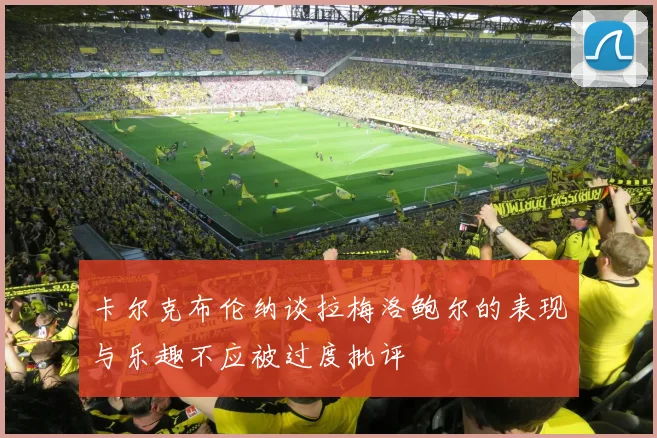 卡尔克布伦纳谈拉梅洛鲍尔的表现与乐趣不应被过度批评