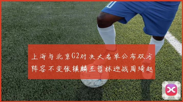 上海与北京G2对决大名单公布双方阵容不变张镇麟王哲林迎战周琦赵睿
