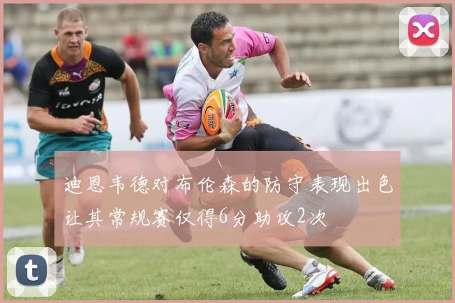 迪恩韦德对布伦森的防守表现出色让其常规赛仅得6分助攻2次