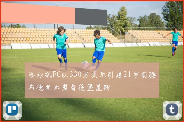 洛杉矶FC以330万美元引进21岁前腰布德里加盟哥德堡盖斯