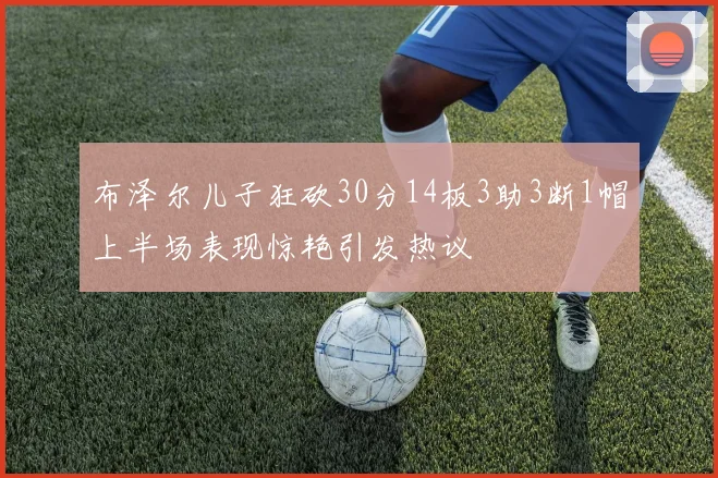 布泽尔儿子狂砍30分14板3助3断1帽上半场表现惊艳引发热议