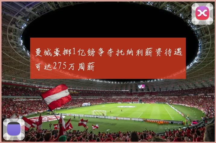 曼城豪掷1亿镑争夺托纳利薪资待遇可达275万周薪
