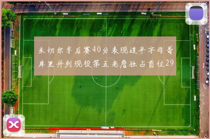 米切尔季后赛40分表现追平字母哥库里并列现役第五老詹独占首位29次记录