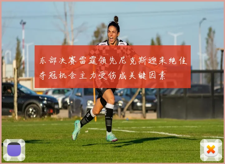 东部决赛雷霆领先尼克斯迎来绝佳夺冠机会主力受伤成关键因素