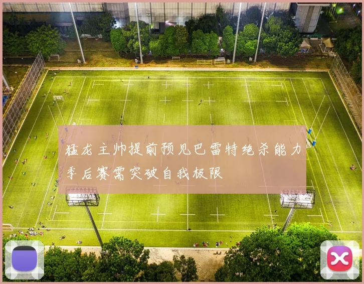 猛龙主帅提前预见巴雷特绝杀能力季后赛需突破自我极限