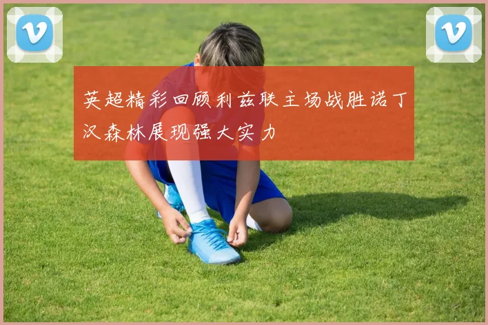 英超精彩回顾利兹联主场战胜诺丁汉森林展现强大实力