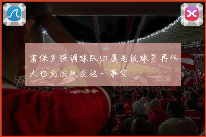 富保罗强调球队归属老板球员再伟大也无法改变这一事实
