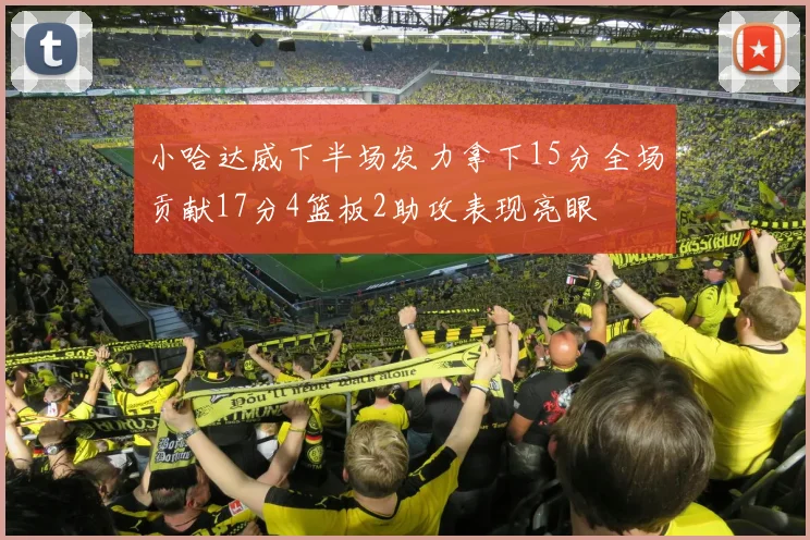 小哈达威下半场发力拿下15分全场贡献17分4篮板2助攻表现亮眼